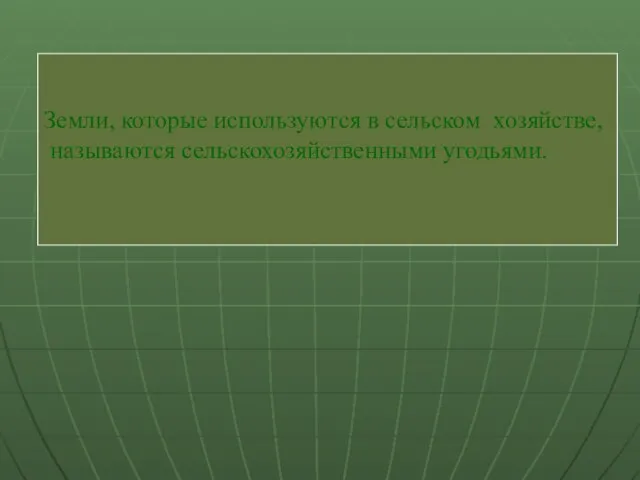 Земли, которые используются в сельском хозяйстве, называются сельскохозяйственными угодьями.