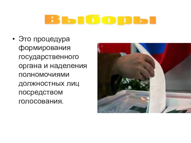 Это процедура формирования государственного органа и наделения полномочиями должностных лиц посредством голосования. Выборы