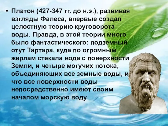 Платон (427-347 гг. до н.э.), развивая взгляды Фалеса, впервые создал целостную теорию