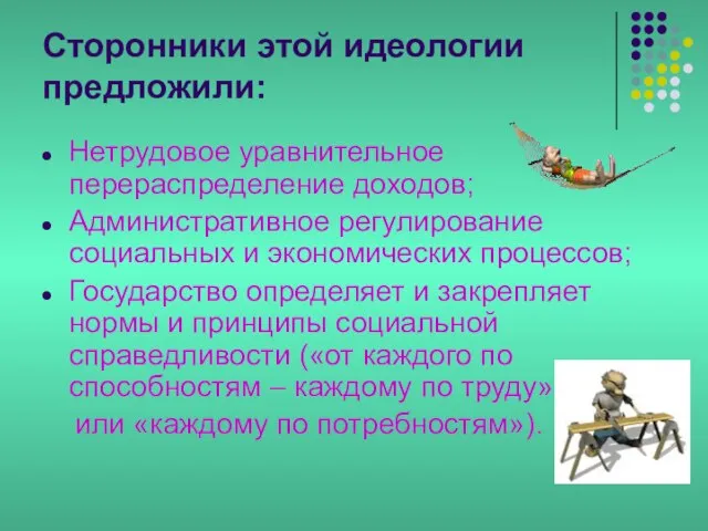 Сторонники этой идеологии предложили: Нетрудовое уравнительное перераспределение доходов; Административное регулирование социальных и