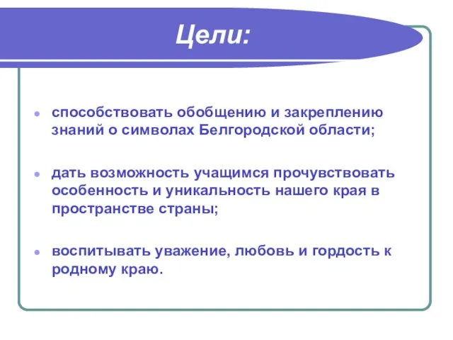 Цели: способствовать обобщению и закреплению знаний о символах Белгородской области; дать возможность
