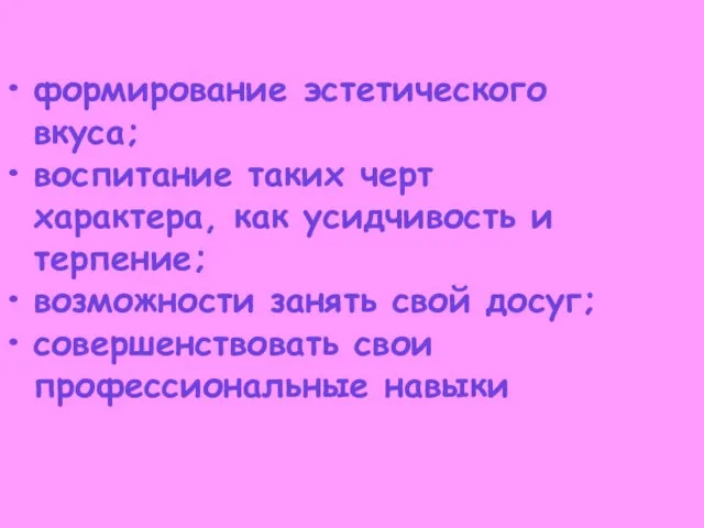 формирование эстетического вкуса; воспитание таких черт характера, как усидчивость и терпение; возможности