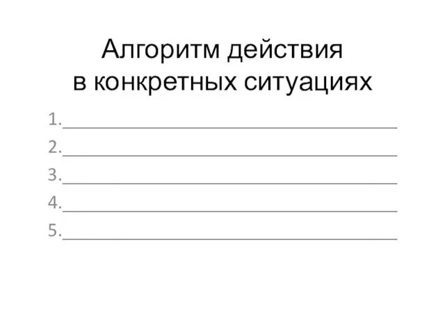 Алгоритм действия в конкретных ситуациях 1.__________________________________ 2.__________________________________ 3.__________________________________ 4.__________________________________ 5.__________________________________