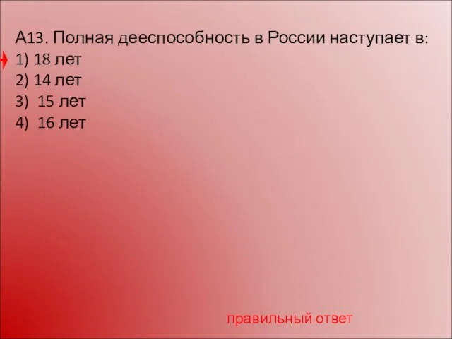 А13. Полная дееспособность в России наступает в: 1) 18 лет 2) 14