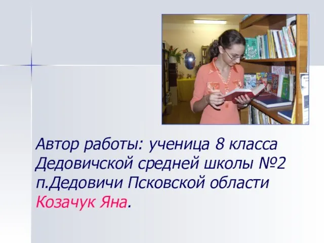 Автор работы: ученица 8 класса Дедовичской средней школы №2 п.Дедовичи Псковской области Козачук Яна.