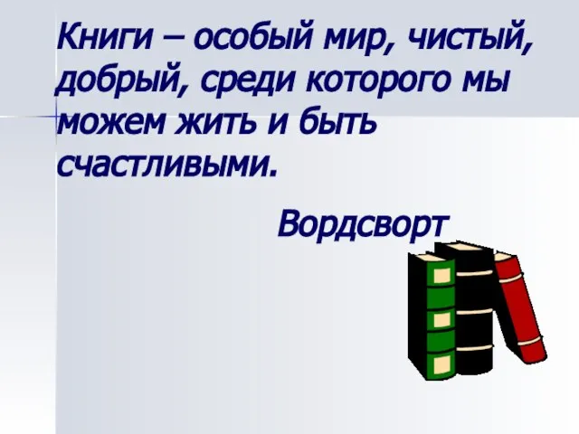 Книги – особый мир, чистый, добрый, среди которого мы можем жить и быть счастливыми. Вордсворт