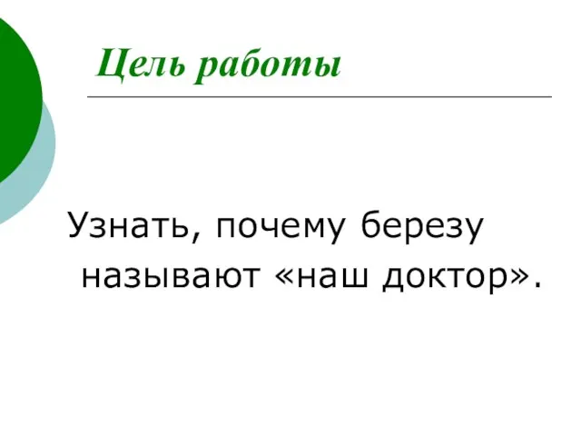 Цель работы Узнать, почему березу называют «наш доктор».