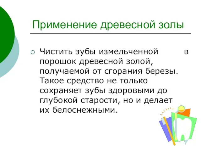 Применение древесной золы Чистить зубы измельченной в порошок древесной золой, получаемой от