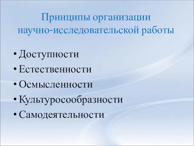 Принципы организации научно-исследовательской работы Доступности Естественности Осмысленности Культуросообразности Самодеятельности