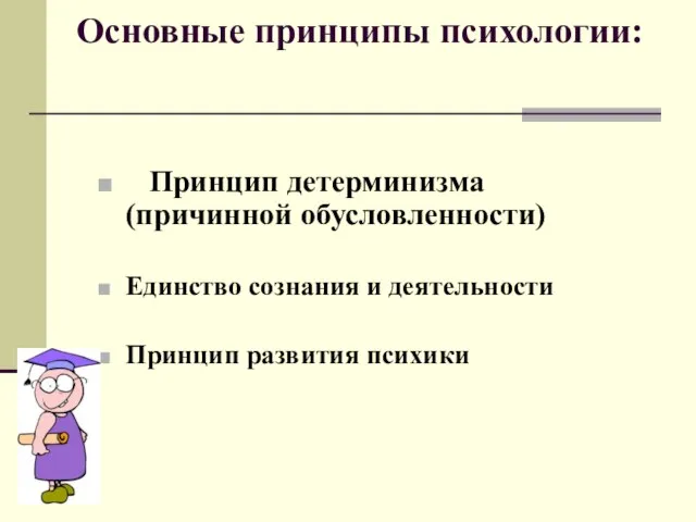 Основные принципы психологии: Принцип детерминизма (причинной обусловленности) Единство сознания и деятельности Принцип развития психики