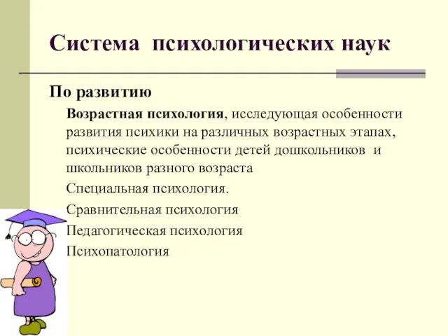 Система психологических наук По развитию Возрастная психология, исследующая особенности развития психики на