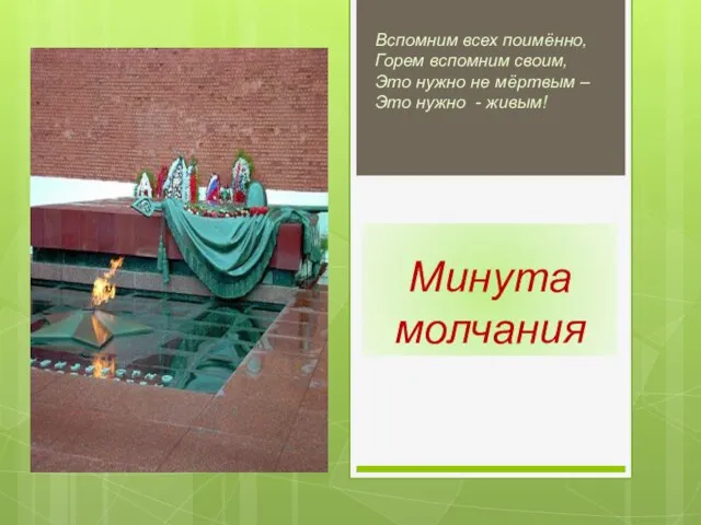 Вспомним всех поимённо, Горем вспомним своим, Это нужно не мёртвым – Это нужно - живым!