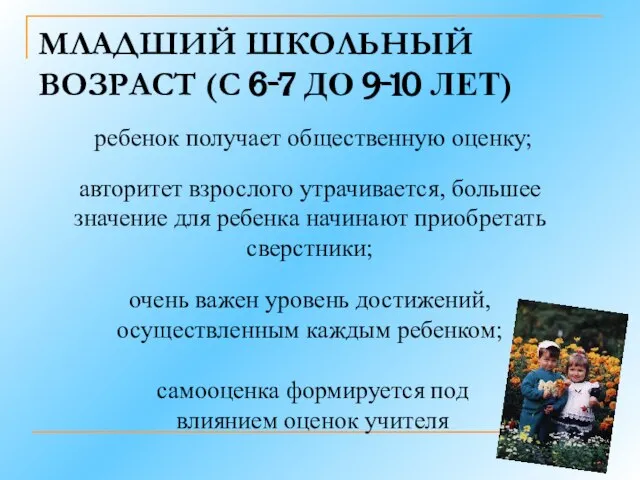 МЛАДШИЙ ШКОЛЬНЫЙ ВОЗРАСТ (С 6-7 ДО 9-10 ЛЕТ) ребенок получает общественную оценку;