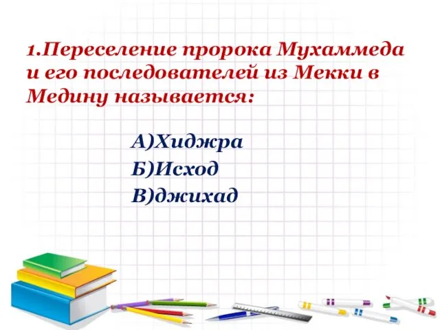 1.Переселение пророка Мухаммеда и его последователей из Мекки в Медину называется: А)Хиджра Б)Исход В)джихад