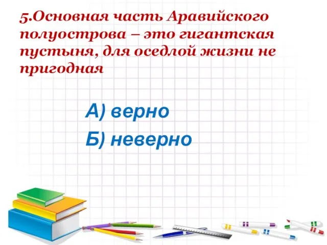 5.Основная часть Аравийского полуострова – это гигантская пустыня, для оседлой жизни не