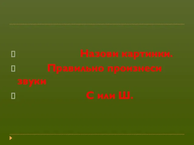 Назови картинки. Правильно произнеси звуки С или Ш.