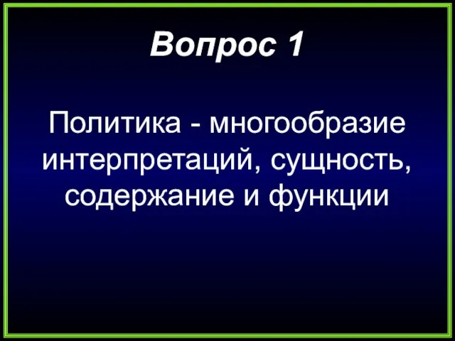 Вопрос 1 Политика - многообразие интерпретаций, сущность, содержание и функции