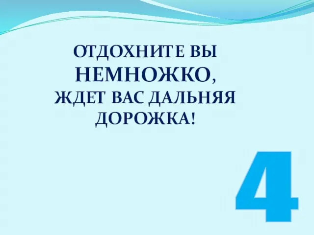 4 Отдохните вы немножко, ждет Вас дальняя дорожка!