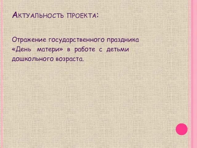 Актуальность проекта: Отражение государственного праздника «День матери» в работе с детьми дошкольного возраста.