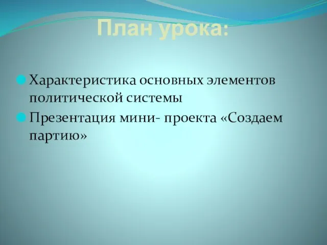 План урока: Характеристика основных элементов политической системы Презентация мини- проекта «Создаем партию»