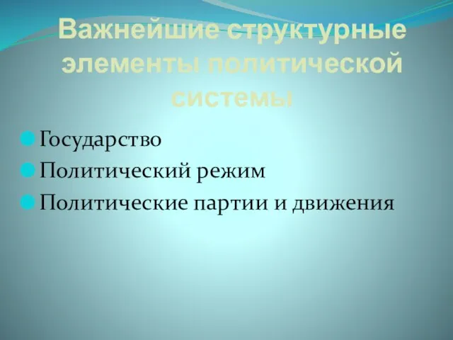 Важнейшие структурные элементы политической системы Государство Политический режим Политические партии и движения