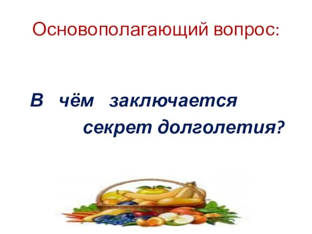 Основополагающий вопрос: В чём заключается секрет долголетия?