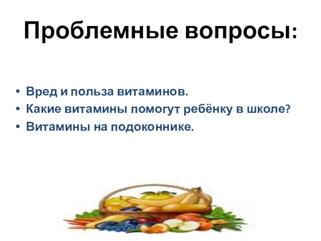 Проблемные вопросы: Вред и польза витаминов. Какие витамины помогут ребёнку в школе? Витамины на подоконнике.