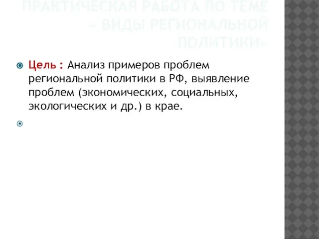 ПРАКТИЧЕСКАЯ РАБОТА ПО ТЕМЕ « ВИДЫ РЕГИОНАЛЬНОЙ ПОЛИТИКИ» Цель : Анализ примеров