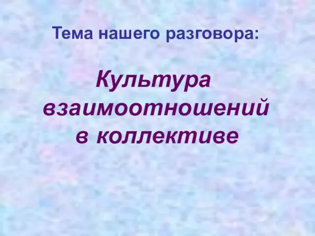 Тема нашего разговора: Культура взаимоотношений в коллективе