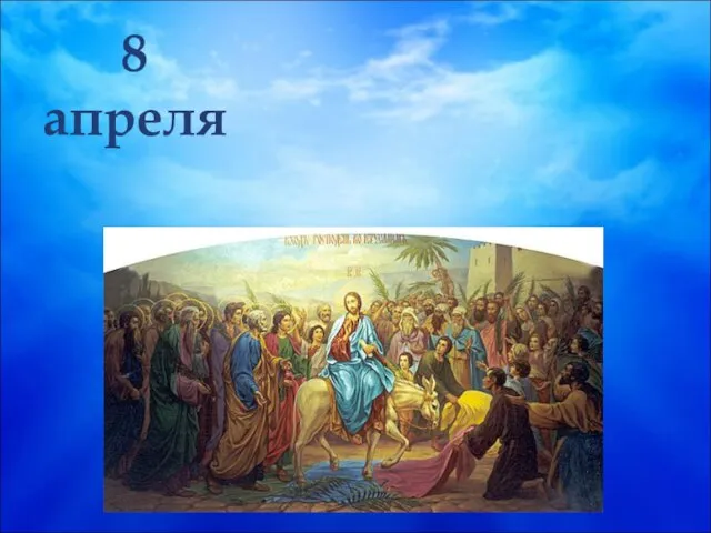 ВХОД ГОСПОДЕНЬ В ИЕРУСАЛИМ (Вербное воскресенье) 8 апреля