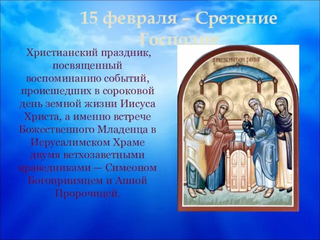 15 февраля – Сретение Господне Христианский праздник, посвященный воспоминанию событий, происшедших в