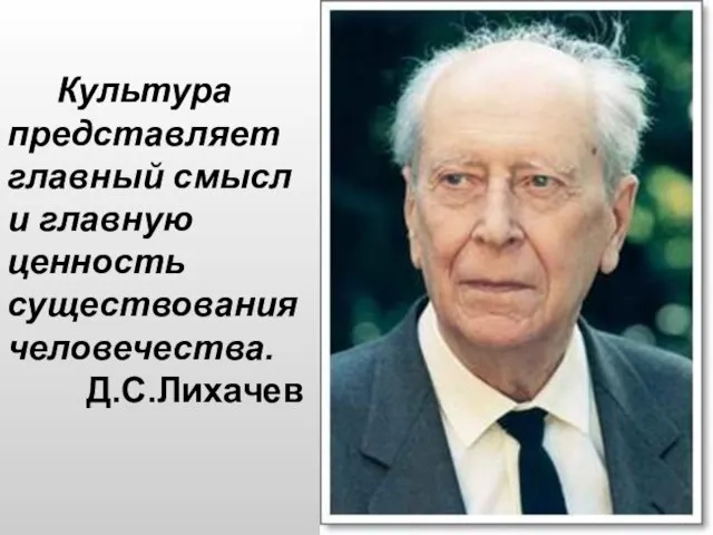 Культура представляет главный смысл и главную ценность существования человечества. Д.С.Лихачев