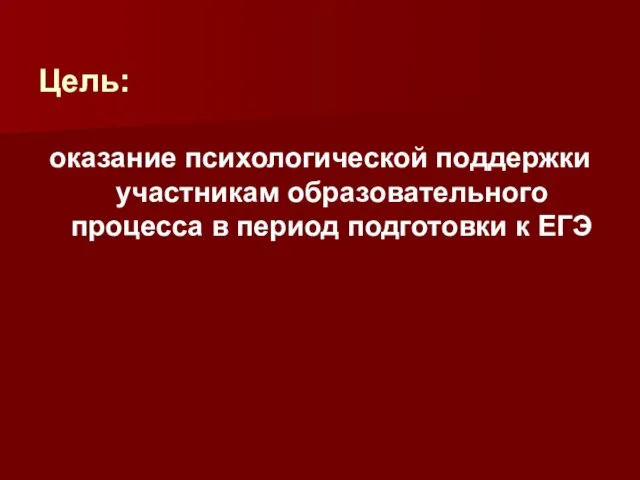 Цель: оказание психологической поддержки участникам образовательного процесса в период подготовки к ЕГЭ