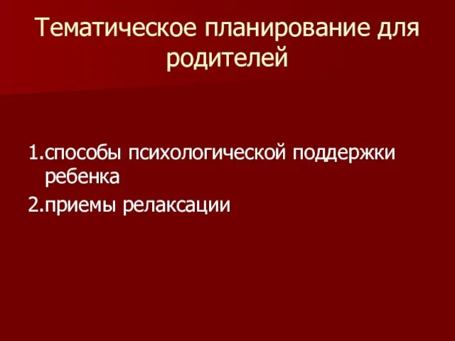 Тематическое планирование для родителей 1.способы психологической поддержки ребенка 2.приемы релаксации