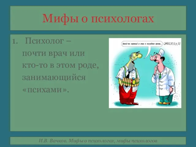 Мифы о психологах Психолог – почти врач или кто-то в этом роде, занимающийся «психами».