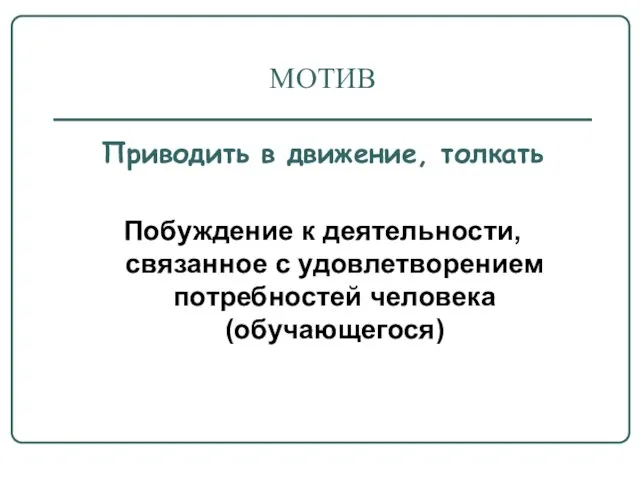 МОТИВ Приводить в движение, толкать Побуждение к деятельности, связанное с удовлетворением потребностей человека (обучающегося)