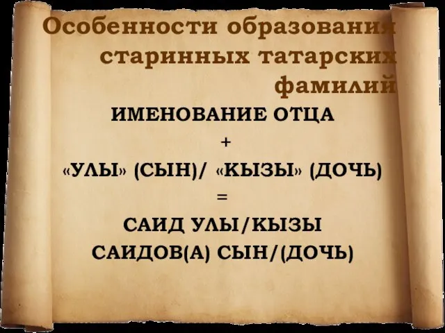 Особенности образования старинных татарских фамилий ИМЕНОВАНИЕ ОТЦА + «УЛЫ» (СЫН)/ «КЫЗЫ» (ДОЧЬ)