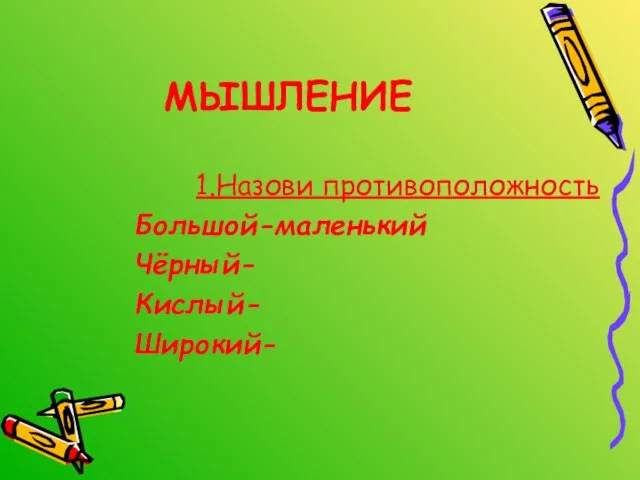 МЫШЛЕНИЕ 1.Назови противоположность Большой-маленький Чёрный- Кислый- Широкий-