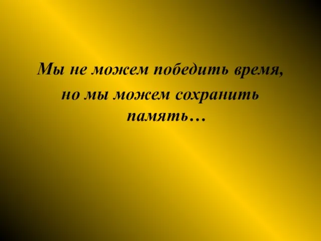 Мы не можем победить время, но мы можем сохранить память…