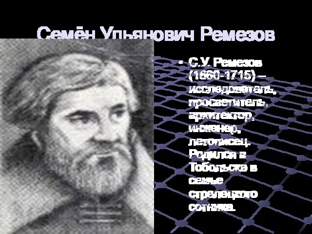 Семён Ульянович Ремезов С.У. Ремезов (1660-1715) – исследователь, просветитель, архитектор, инженер, летописец.