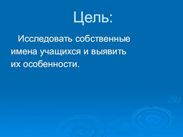 Цель: Исследовать собственные имена учащихся и выявить их особенности.