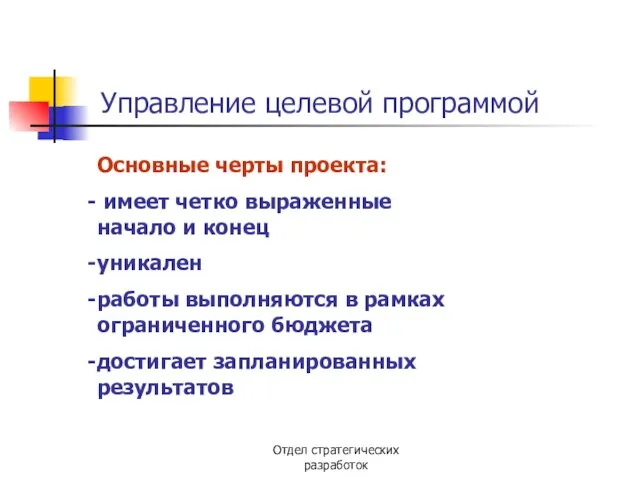 Отдел стратегических разработок Управление целевой программой Основные черты проекта: имеет четко выраженные