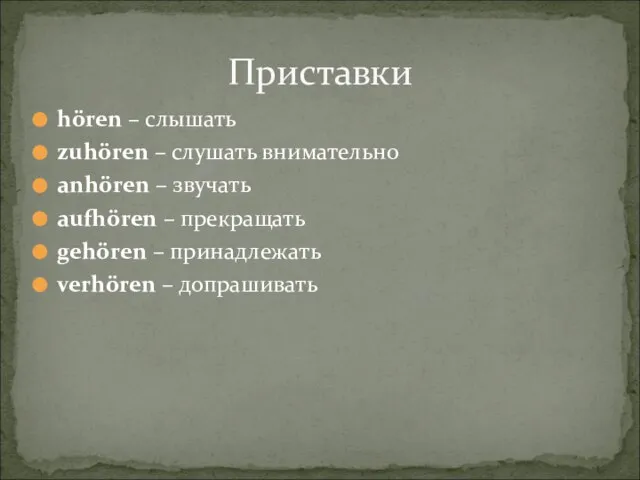 Приставки hören – слышать zuhören – слушать внимательно anhören – звучать aufhören