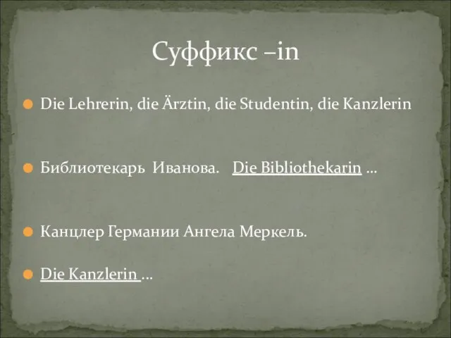 Суффикс –in Die Lehrerin, die Ärztin, die Studentin, die Kanzlerin Библиотекарь Иванова.