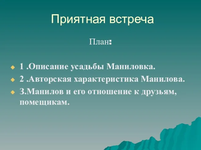 Приятная встреча План: 1 .Описание усадьбы Маниловка. 2 .Авторская характеристика Манилова. З.Манилов