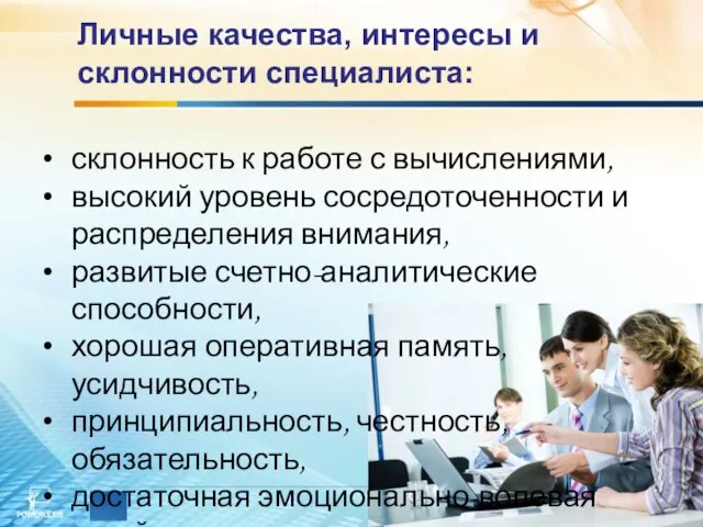 Личные качества, интересы и склонности специалиста: склонность к работе с вычислениями, высокий