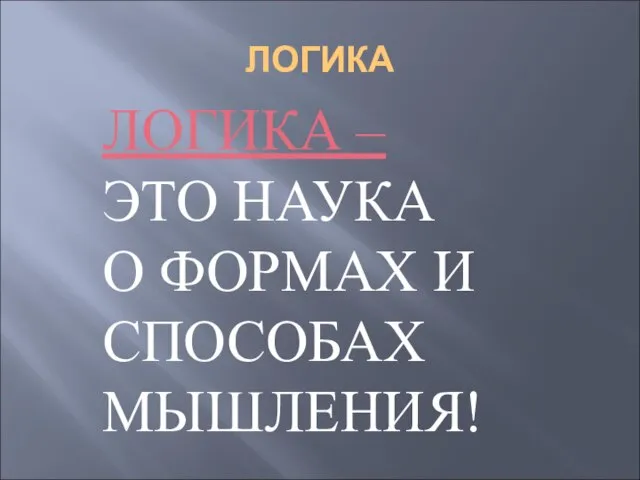 ЛОГИКА ЛОГИКА – ЭТО НАУКА О ФОРМАХ И СПОСОБАХ МЫШЛЕНИЯ!