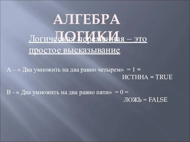 АЛГЕБРА ЛОГИКИ Логическая переменная – это простое высказывание. А – « Два