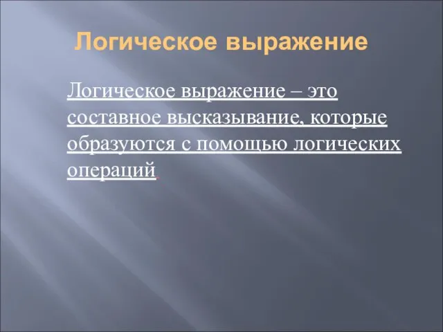 Логическое выражение Логическое выражение – это составное высказывание, которые образуются с помощью логических операций.