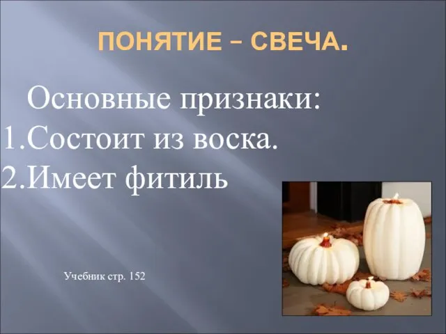 ПОНЯТИЕ – СВЕЧА. Основные признаки: Состоит из воска. Имеет фитиль Учебник стр. 152